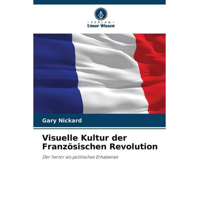 Visuelle Kultur der Französischen Revolution, Taschenbuch von Gary Nickard, Verlag Unser Wissen, 978-620-9-05055-8