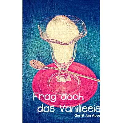 Frag doch das Vanilleeis, Taschenbuch von Gerrit Jan Appel, BoD – Books on Demand, 978-3-7357-6017-3