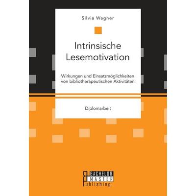 Intrinsische Lesemotivation. Wirkungen und Einsatzmöglichkeiten von bibliotherapeutischen Aktivitäten, Taschenbuch von Silvia Wagner, Bachelor +