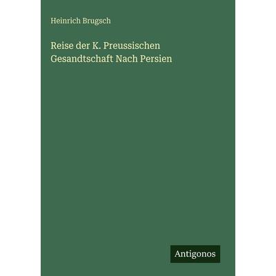 Reise der K. Preussischen Gesandtschaft Nach Persien, Gebundene Ausgabe von Heinrich Brugsch, Antigonos Verlag, 978-3-388-49944-4