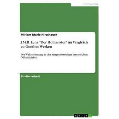 J.M.R. Lenz 'Der Hofmeister' im Vergleich zu Goethes Werken, Taschenbuch von Miriam Marie Hirschauer, GRIN, 978-3-656-40132-2