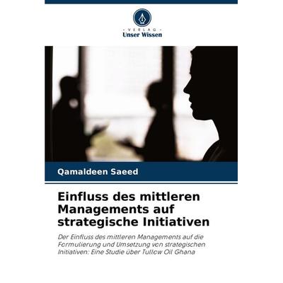Einfluss des mittleren Managements auf strategische Initiativen, Taschenbuch von Qamaldeen Saeed, Verlag Unser Wissen, 978-620-8-32140-6