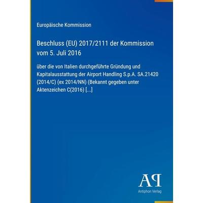 Beschluss (EU) 2017/2111 der Kommission vom 5. Juli 2016, Gebundene Ausgabe von Europäische Kommission, Antiphon Verlag, 978-3-387-99715-6