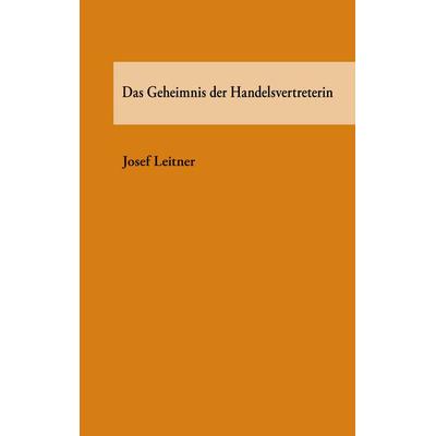 Das Geheimnis der Handelsvertreterin, Taschenbuch von Josef Leitner, BoD – Books on Demand, 978-3-8334-8074-4