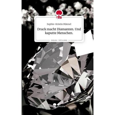 Druck macht Diamanten. Und kaputte Menschen.. Life is a Story - story.one, Gebundene Ausgabe von Sophie-Kristin Männel, Storylution, 978-3-7115-8800-5