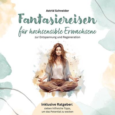 Fantasiereisen für hochsensible Erwachsene zur Entspannung und Regeneration: Hochsensibel und glücklich – mit sieben hilfreichen Tipps, wie du dein