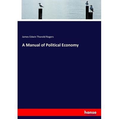 A Manual of Political Economy, Taschenbuch von James Edwin Thorold Rogers, Hansebooks, 978-3-337-07727-3