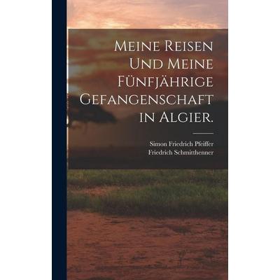Meine Reisen und meine fünfjährige Gefangenschaft in Algier., Gebundene Ausgabe von Simon Friedrich Pfeiffer,Friedrich Schmitthenner, Legare Street