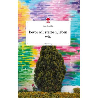 Bevor wir sterben, leben wir. Life is a Story - story.one, Gebundene Ausgabe von Marc Benduhn, Story.one publishing, 978-3-7108-1208-8