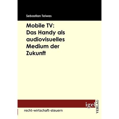 Mobile TV: Das Handy als audiovisuelles Medium der Zukunft, Taschenbuch von Sebastian Teiwes, Igel Verlag Literatur & Wissenschaft, 978-3-86815-186-2