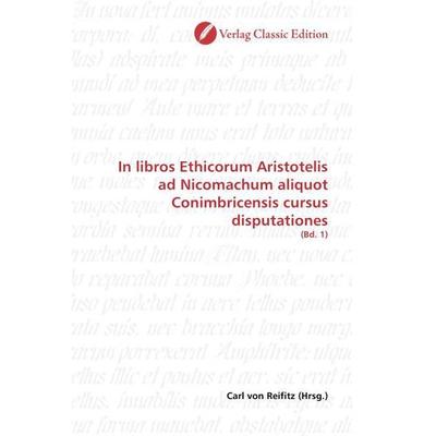 In libros Ethicorum Aristotelis ad Nicomachum aliquot Conimb, Taschenbuch von Carl Reifitz, Classic Edition, 978-3-86932-503-3