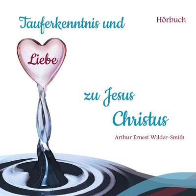 Tauferkenntnis und Liebe zu Jesus Christus - Arthur Ernest Wilder-Smith, Audio, 9783885033141