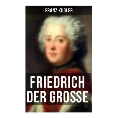 Friedrich der Große, Taschenbuch von Franz Kugler, Musaicum Books, 978-80-272-6460-5
