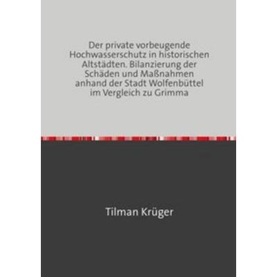 Der private vorbeugende Hochwasserschutz in historischen Altstädten. Bilanzierung der Schäden und Maßnahmen anhand der Stadt Wolfenbüttel im Vergleich