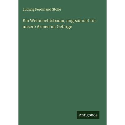 Ein Weihnachtsbaum, angezündet für unsere Armen im Gebirge, Gebundene Ausgabe von Ludwig Ferdinand Stolle, Antigonos Verlag, 978-3-563-47701-4