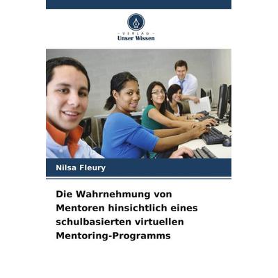 Die Wahrnehmung von Mentoren hinsichtlich eines schulbasierten virtuellen Mentoring-Programms, Taschenbuch von Nilsa Fleury, Verlag Unser Wissen