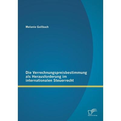 Die Verrechnungspreisbestimmung als Herausforderung im internationalen Steuerrecht, Taschenbuch von Melanie Gollbach, Diplomica Verlag GmbH,