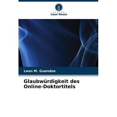 Glaubwürdigkeit des Online-Doktortitels, Taschenbuch von Leon M. Guendoo, Verlag Unser Wissen, 978-620-8-28408-4