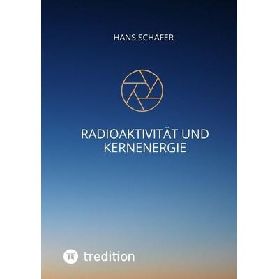 Radioaktivität und Kernenergie, Taschenbuch von Hans Schäfer, Tredition, 978-3-347-66045-8