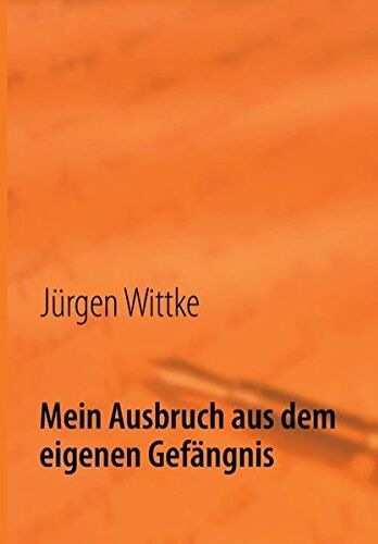 Jürgen Wittke - Mein Ausbruch aus dem eigenen Gefängnis: Wenn die Seele leidet - Preis vom 09.10.2026 07:28:09 h