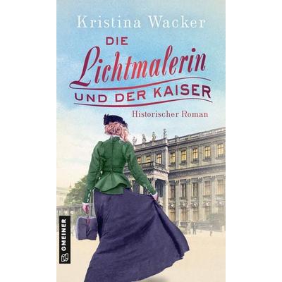 Die Lichtmalerin und der Kaiser, Taschenbuch von Kristina Wacker, Gmeiner-Verlag, 978-3-8392-0122-0