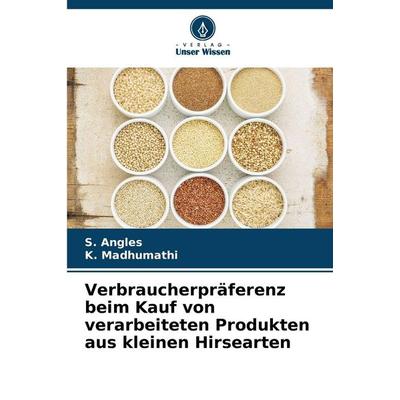 Verbraucherpräferenz beim Kauf von verarbeiteten Produkten aus kleinen Hirsearten, Taschenbuch von S. Angles,K. Madhumathi, Verlag Unser Wissen,