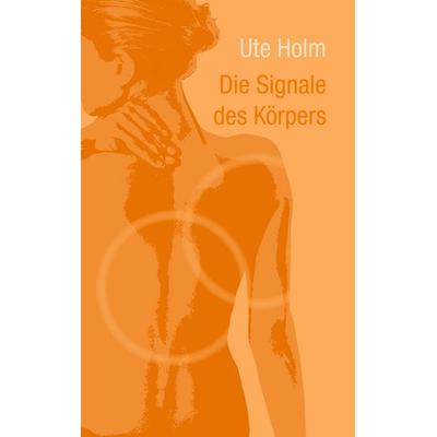 Die Signale des Körpers, Taschenbuch von Ute Holm, BoD – Books on Demand, 978-3-7392-7349-5