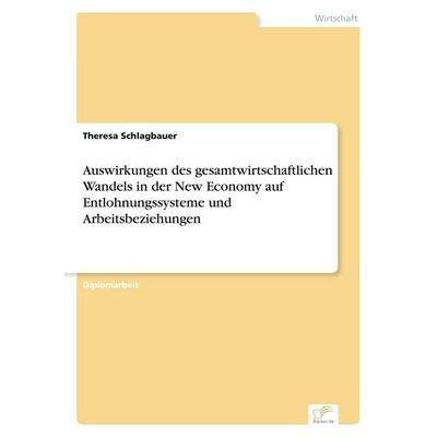 Auswirkungen des gesamtwirtschaftlichen Wandels in der New Economy auf Entlohnungssysteme und Arbeitsbeziehungen, Taschenbuch von Theresa Schlagbauer,