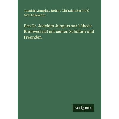 Des Dr. Joachim Jungius aus Lübeck Briefwechsel mit seinen Schülern und Freunden, Taschenbuch von Joachim Jungius,Robert Christian Berthold