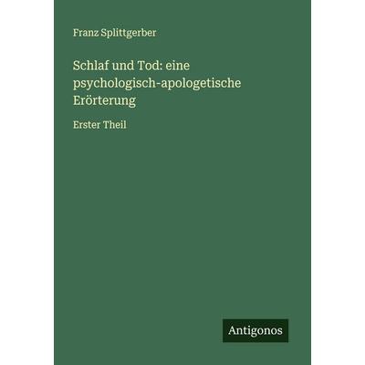 Schlaf und Tod: eine psychologisch-apologetische Erörterung, Taschenbuch von Franz Splittgerber, Antigonos Verlag, 978-3-563-19261-0