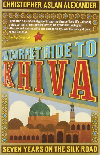 Alexander, Christopher Aslan - A Carpet Ride to Khiva: Seven Years on the Silk Road - Preis vom 02.10.2026 23:42:20 h