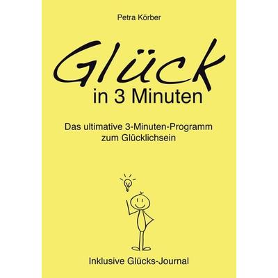 Glück in 3 Minuten - Das ultimative 3-Minuten-Programm zum Glücklichsein - Inklusive Glücks-Journal, Taschenbuch von Petra Körber, Tredition,