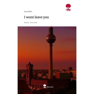 I wont leave you. Life is a Story - story.one, Gebundene Ausgabe von Anna Wöhrl, Storylution, 978-3-7115-9139-5