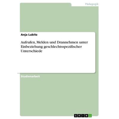 Aufrufen, Melden und Drannehmen unter Einbeziehung geschlechtsspezifischer Unterschiede, Taschenbuch von Anja Lubitz, GRIN, 978-3-656-59675-2