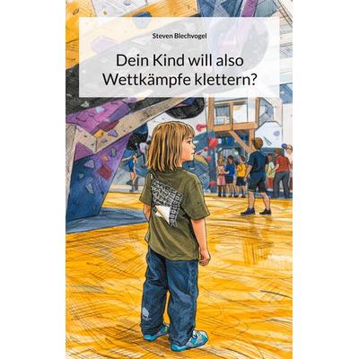 Dein Kind will also Wettkämpfe klettern?, Taschenbuch von Steven Blechvogel, BoD – Books on Demand, 978-3-695-17181-1