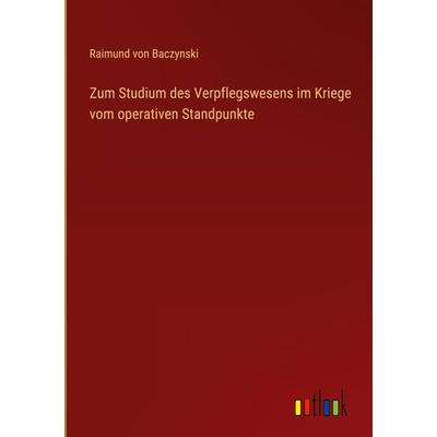 Zum Studium des Verpflegswesens im Kriege vom operativen Standpunkte, Gebundene Ausgabe von Raimund Baczynski, Outlook, 978-3-368-42725-2