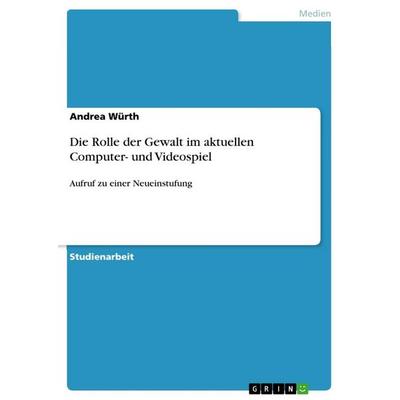 Die Rolle der Gewalt im aktuellen Computer- und Videospiel, Taschenbuch von Andrea Würth, GRIN, 978-3-656-63608-3