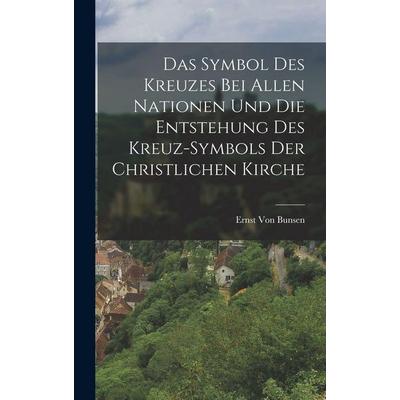 Das Symbol Des Kreuzes Bei Allen Nationen Und Die Entstehung Des Kreuz-Symbols Der Christlichen Kirche, Gebundene Ausgabe von Ernst Von Bunsen, Legare