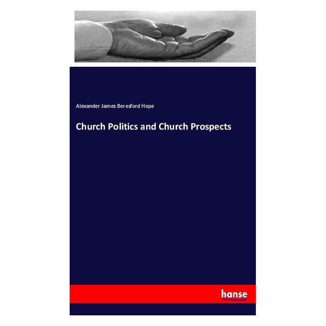 Hansebooks Church Politics and Church Prospects (Englisch, Softcover, Alexander James Beresford Hope) (55969295)