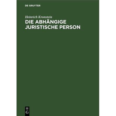 Die abhängige juristische Person, Gebundene Ausgabe von Heinrich Kronstein, De Gruyter, 978-3-11-230610-9