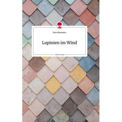 Lupinien im Wind. Life is a Story - story.one, Gebundene Ausgabe von Petra Baumann, Story.one publishing, 978-3-7108-0770-1