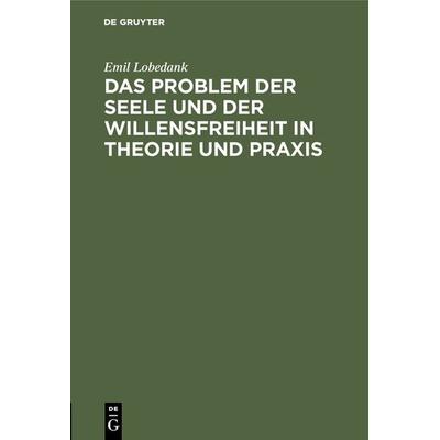 Das Problem der Seele und der Willensfreiheit in Theorie und Praxis, Gebundene Ausgabe von Emil Lobedank, De Gruyter, 978-3-11-116754-1