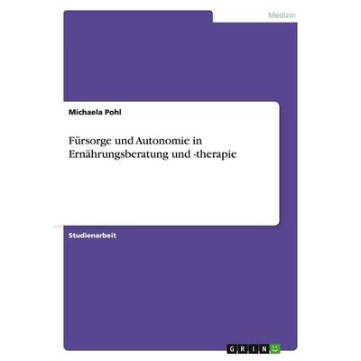 Fürsorge und Autonomie in Ernährungsberatung und -therapie, Taschenbuch von Michaela Pohl, GRIN, 978-3-656-88531-3
