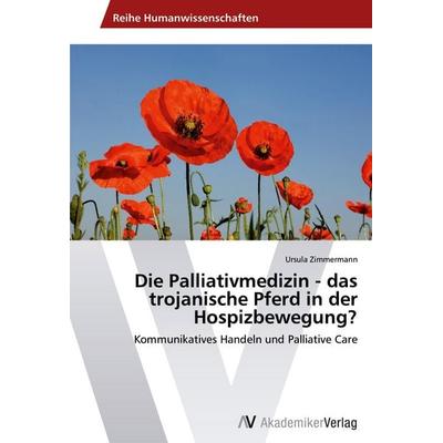 Die Palliativmedizin - das trojanische Pferd in der Hospizbewegung?, Taschenbuch von Ursula Zimmermann, AV Akademikerverlag, 978-3-639-49313-9