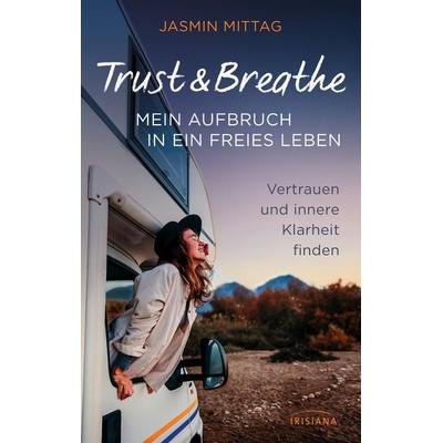 Trust & Breathe – Mein Aufbruch in ein freies Leben, Taschenbuch von Jasmin Mittag, Irisiana, 978-3-424-15515-0