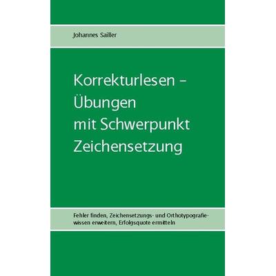 Korrekturlesen - Übungen mit Schwerpunkt Zeichensetzung, Taschenbuch von Johannes Sailler, BoD – Books on Demand, 978-3-7578-1402-1