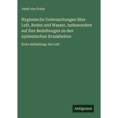 Hygienische Untersuchungen über Luft, Boden und Wasser, insbesondere auf ihre Beziehungen zu den epidemischen Krankheiten, Gebundene Ausgabe von Josef