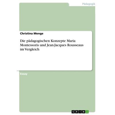 Die pädagogischen Konzepte Maria Montessoris und Jean-Jacques Rousseaus im Vergleich, Taschenbuch von Christina Menge, GRIN, 978-3-656-64794-2