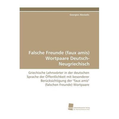 Falsche Freunde (faux amis) Wortpaare Deutsch-Neugriechisch, Taschenbuch von Georgios Alexiadis, Südwestdeutscher Verlag für Hochschulschriften,