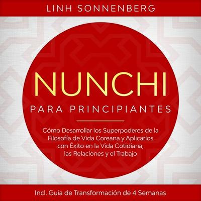 Nunchi para Principiantes: Cómo Desarrollar los Superpoderes de la Filosofía de Vida Coreana y Aplicarlos con Éxito en la Vida Cotidiana, las